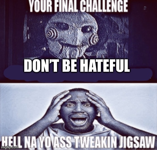 your final challenge | DON’T BE HATEFUL | image tagged in your final challenge | made w/ Imgflip meme maker