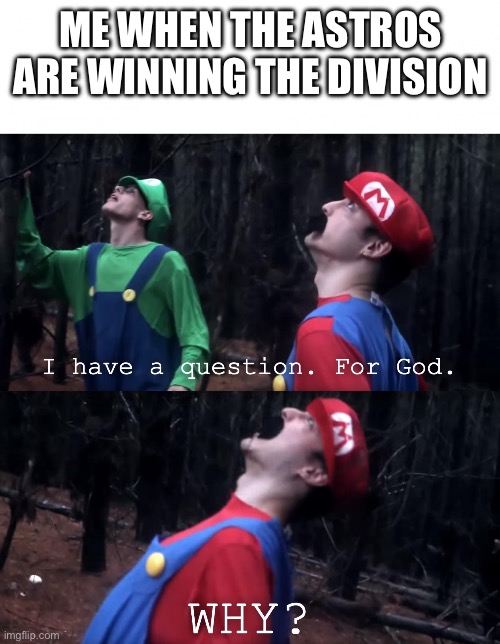 I can’t stand Altuve and the Trashtros | ME WHEN THE ASTROS ARE WINNING THE DIVISION | image tagged in i have a question for god,houston astros,major league baseball | made w/ Imgflip meme maker