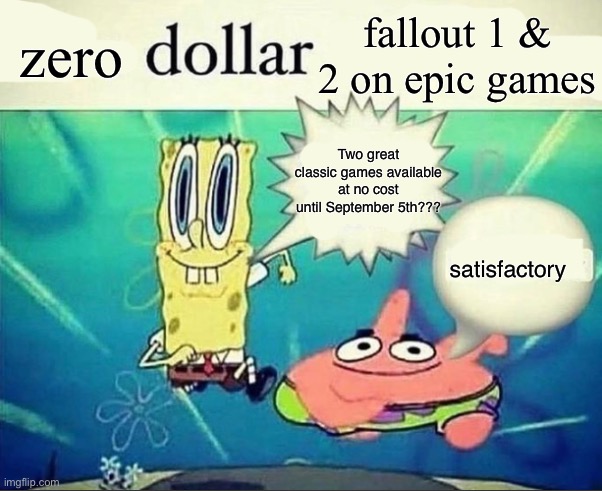 /srs | zero; fallout 1 & 2 on epic games; Two great classic games available at no cost until September 5th??? satisfactory | image tagged in 5 dollar foot long | made w/ Imgflip meme maker