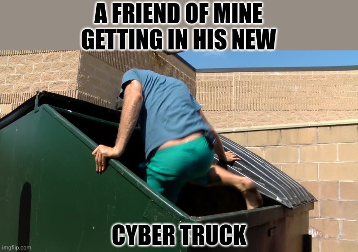 Cyber truck | A FRIEND OF MINE GETTING IN HIS NEW; CYBER TRUCK | image tagged in tesla truck | made w/ Imgflip meme maker