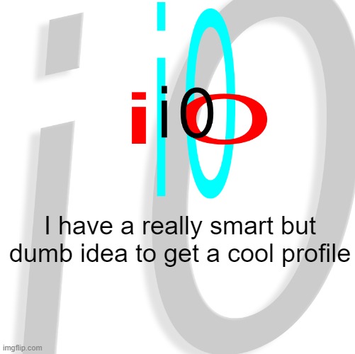 i0 | I have a really smart but dumb idea to get a cool profile | image tagged in i0 | made w/ Imgflip meme maker