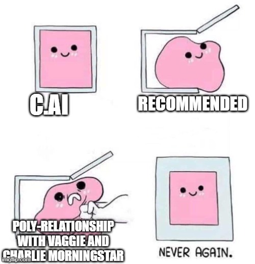 Never again | C.AI; RECOMMENDED; POLY-RELATIONSHIP WITH VAGGIE AND CHARLIE MORNINGSTAR | image tagged in never again | made w/ Imgflip meme maker