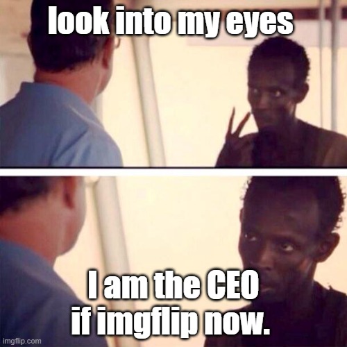 Captain Phillips - I'm The Captain Now Meme | look into my eyes; I am the CEO if imgflip now. | image tagged in memes,captain phillips - i'm the captain now | made w/ Imgflip meme maker