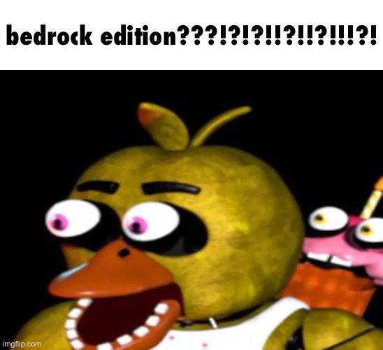 chica | bedrock edition???!?!?!!?!!?!!!?! | image tagged in chica | made w/ Imgflip meme maker