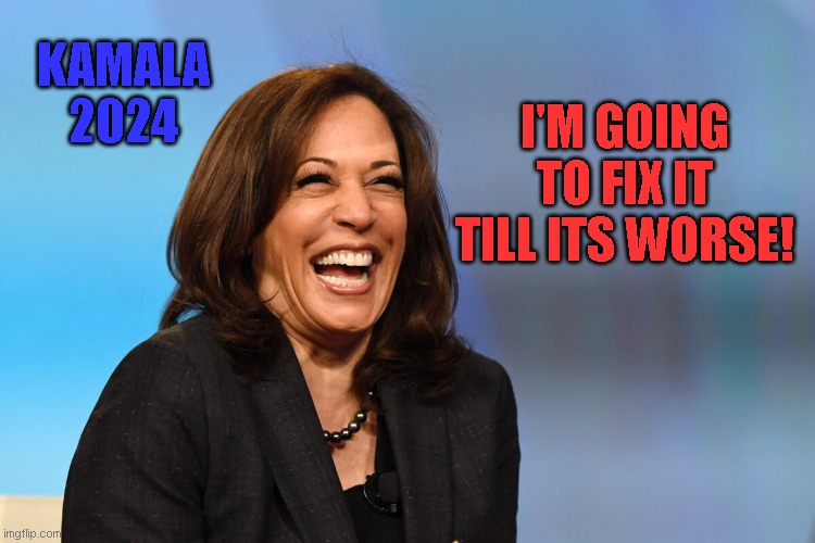 Kamala Harris laughing | KAMALA
2024; I'M GOING TO FIX IT TILL ITS WORSE! | image tagged in kamala harris laughing | made w/ Imgflip meme maker