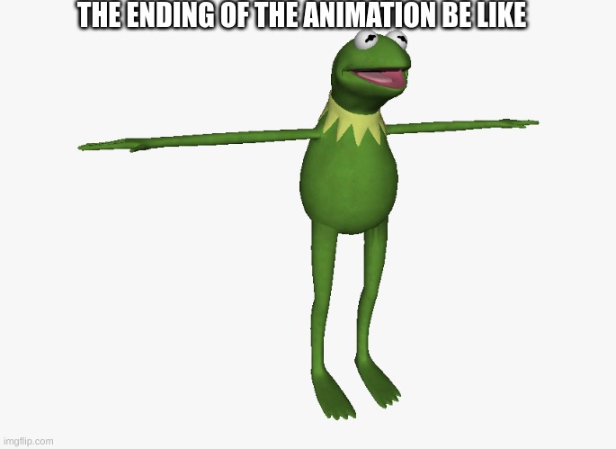 T Pose Kermit | THE ENDING OF THE ANIMATION BE LIKE | image tagged in t pose kermit | made w/ Imgflip meme maker