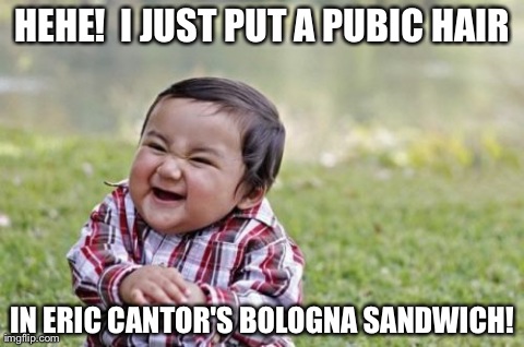 Evil Toddler Meme | HEHE!  I JUST PUT A PUBIC HAIR IN ERIC CANTOR'S BOLOGNA SANDWICH! | image tagged in memes,evil toddler | made w/ Imgflip meme maker