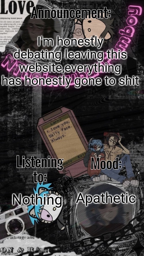 This website is a dumpster fire rn | I'm honestly debating leaving this website,everything has honestly gone to shit; Apathetic; Nothing | image tagged in credits to assrealll | made w/ Imgflip meme maker