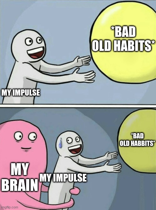 we've all been there | *BAD OLD HABITS*; MY IMPULSE; *BAD OLD HABBITS*; MY BRAIN; MY IMPULSE | image tagged in memes,running away balloon | made w/ Imgflip meme maker