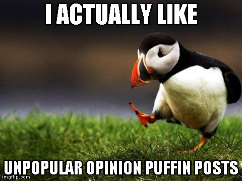 Unpopular Opinion Puffin Meme | I ACTUALLY LIKE UNPOPULAR OPINION PUFFIN POSTS | image tagged in memes,unpopular opinion puffin,AdviceAnimals | made w/ Imgflip meme maker