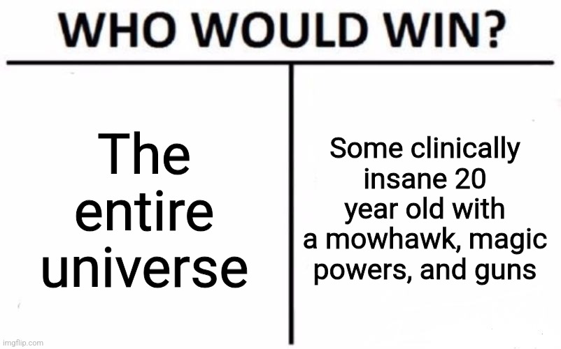 Bascially the lore summary of my Roguelite Doom-like game | The entire universe; Some clinically insane 20 year old with a mowhawk, magic powers, and guns | image tagged in memes,who would win | made w/ Imgflip meme maker