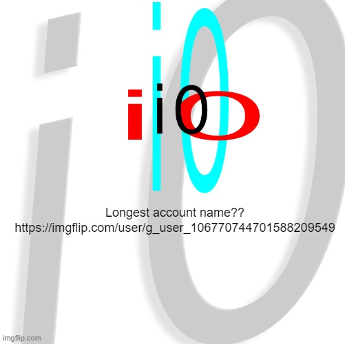 i0 | Longest account name??
https://imgflip.com/user/g_user_106770744701588209549 | image tagged in i0 | made w/ Imgflip meme maker