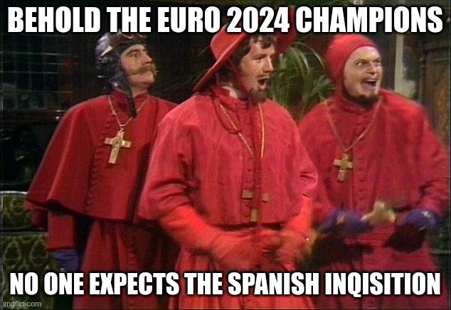 I'm I the only one who thought of this | BEHOLD THE EURO 2024 CHAMPIONS; NO ONE EXPECTS THE SPANISH INQISITION | image tagged in no one expects the spanish inquisition,euro2024 | made w/ Imgflip meme maker