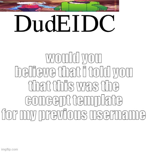 would you believe that i told you that this was the concept template for my previous username | made w/ Imgflip meme maker