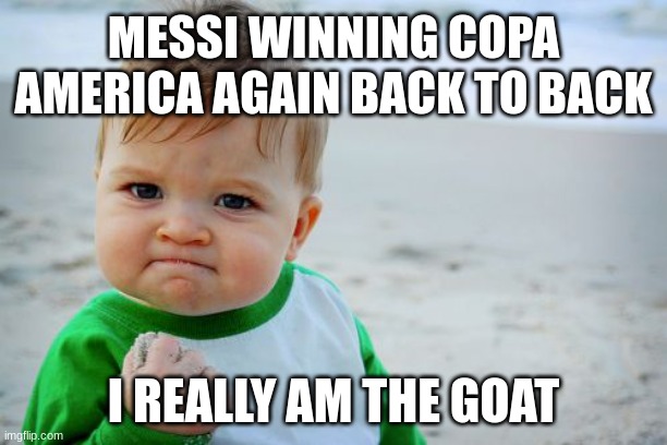 if the world cup didn't convince you then this will | MESSI WINNING COPA AMERICA AGAIN BACK TO BACK; I REALLY AM THE GOAT | image tagged in memes,success kid original,messi | made w/ Imgflip meme maker