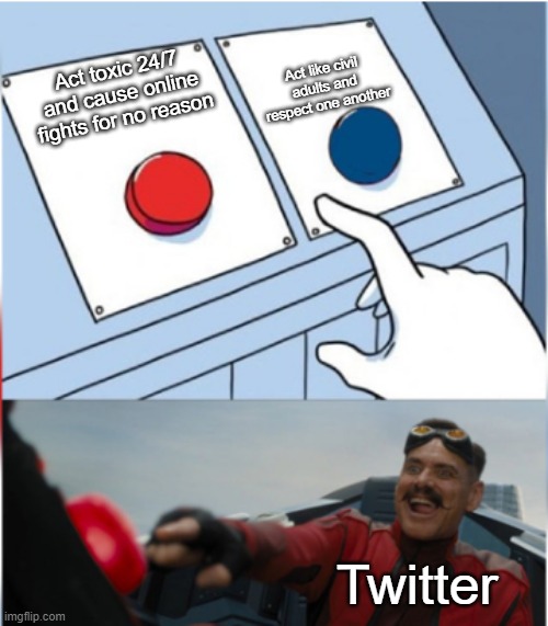 Twitter in a nutshell | Act like civil adults and respect one another; Act toxic 24/7 and cause online fights for no reason; Twitter | image tagged in robotnik pressing red button | made w/ Imgflip meme maker