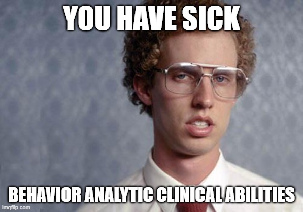 sick behavior analytic skills | YOU HAVE SICK; BEHAVIOR ANALYTIC CLINICAL ABILITIES | image tagged in napoleon dynamite | made w/ Imgflip meme maker