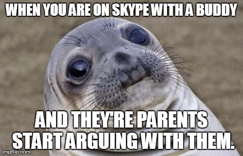 Awkward Moment Sealion Meme | WHEN YOU ARE ON SKYPE WITH A BUDDY AND THEY'RE PARENTS START ARGUING WITH THEM. | image tagged in memes,awkward moment sealion,AdviceAnimals | made w/ Imgflip meme maker