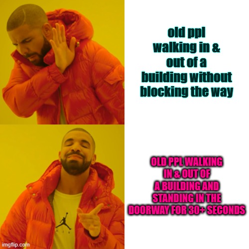 get out the way | old ppl walking in & out of a building without blocking the way; OLD PPL WALKING IN & OUT OF A BUILDING AND STANDING IN THE DOORWAY FOR 30+ SECONDS | image tagged in memes,drake hotline bling,old people be like | made w/ Imgflip meme maker