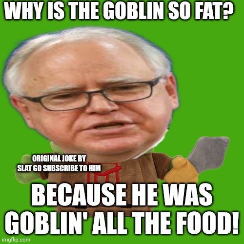 Sus | WHY IS THE GOBLIN SO FAT? ORIGINAL JOKE BY SLAT GO SUBSCRIBE TO HIM; BECAUSE HE WAS GOBLIN' ALL THE FOOD! | image tagged in sus | made w/ Imgflip meme maker