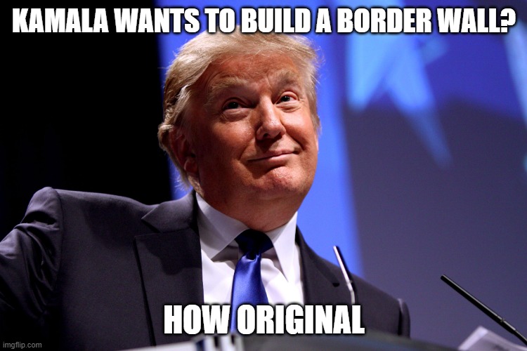 Donald Trump No2 | KAMALA WANTS TO BUILD A BORDER WALL? HOW ORIGINAL | image tagged in donald trump no2 | made w/ Imgflip meme maker