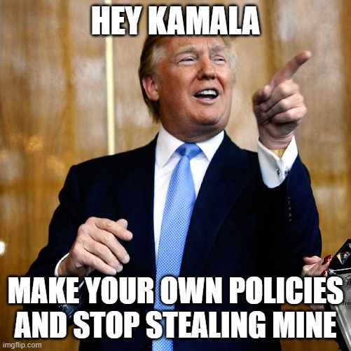 Donal Trump Birthday | HEY KAMALA; MAKE YOUR OWN POLICIES AND STOP STEALING MINE | image tagged in donal trump birthday | made w/ Imgflip meme maker