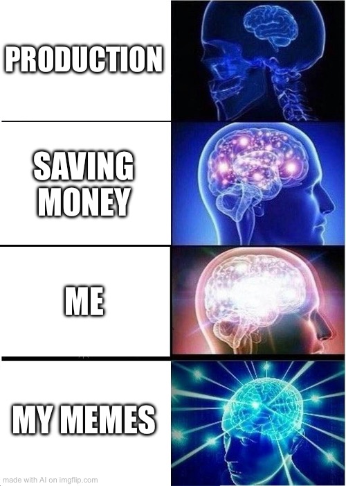 Ain’t no way | PRODUCTION; SAVING MONEY; ME; MY MEMES | image tagged in memes,expanding brain | made w/ Imgflip meme maker