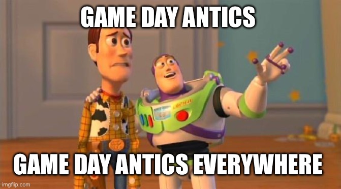 Buzz And Woody | GAME DAY ANTICS; GAME DAY ANTICS EVERYWHERE | image tagged in buzz and woody | made w/ Imgflip meme maker