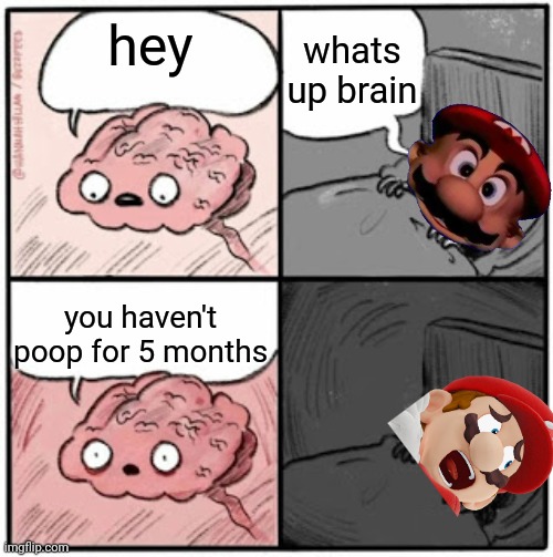 mario hasn't poop for 5 months | whats up brain; hey; you haven't poop for 5 months | image tagged in brain before sleep,pooping | made w/ Imgflip meme maker