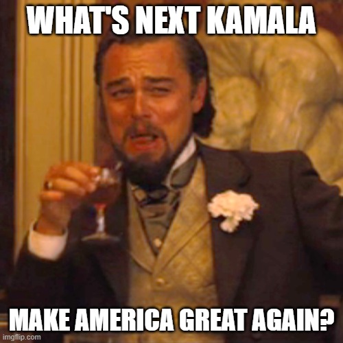 Laughing Leo | WHAT'S NEXT KAMALA; MAKE AMERICA GREAT AGAIN? | image tagged in memes,laughing leo | made w/ Imgflip meme maker