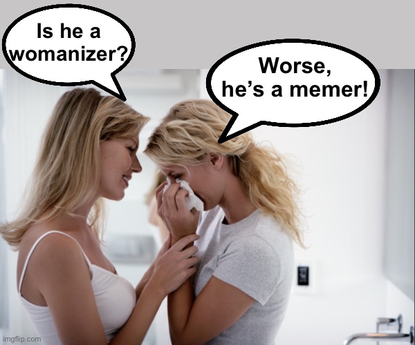 Is he a womanizer? Worse, he’s a memer! | made w/ Imgflip meme maker