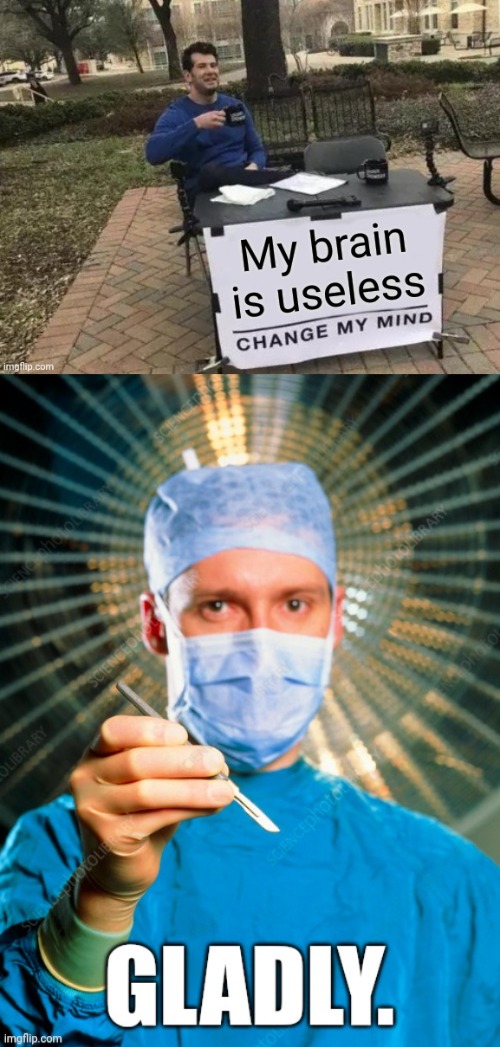 Actually Changing Someone's Mind | image tagged in change my mind,brain transplant,surgery,surgeon,scalpel,play on words | made w/ Imgflip meme maker