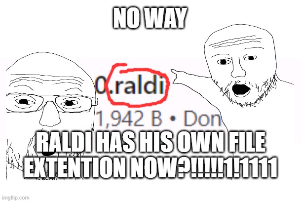 NO WAY; RALDI HAS HIS OWN FILE EXTENTION NOW?!!!!!1!1111 | made w/ Imgflip meme maker