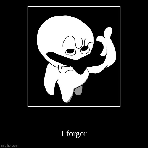 I forgor | image tagged in funny,demotivationals | made w/ Imgflip demotivational maker