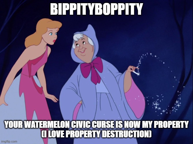 Bippity Boppity | BIPPITYBOPPITY YOUR WATERMELON CIVIC CURSE IS NOW MY PROPERTY
(I LOVE PROPERTY DESTRUCTION) | image tagged in bippity boppity | made w/ Imgflip meme maker