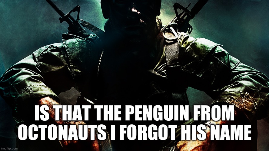 Black ops guy | IS THAT THE PENGUIN FROM OCTONAUTS I FORGOT HIS NAME | image tagged in black ops guy | made w/ Imgflip meme maker