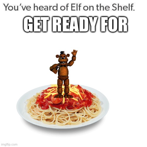 FREDDY ON THE SPAGHETTI | GET READY FOR | image tagged in elf on a shelf | made w/ Imgflip meme maker