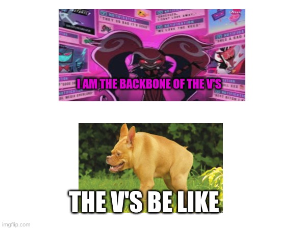 V's | I AM THE BACKBONE OF THE V'S; THE V'S BE LIKE | image tagged in hazbin hotel | made w/ Imgflip meme maker