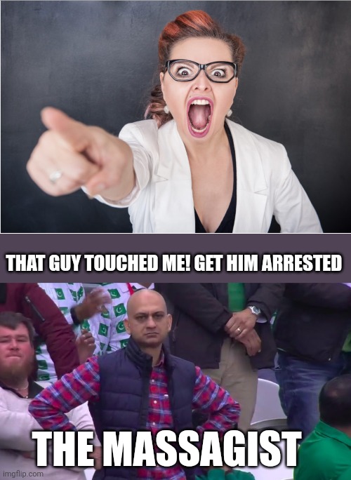 Karens will Karen | THAT GUY TOUCHED ME! GET HIM ARRESTED; THE MASSAGIST | image tagged in angry karen,disappointed muhammad sarim akhtar | made w/ Imgflip meme maker