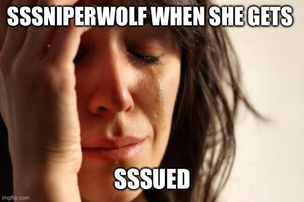 SSSNIPERWOLF WHEN SHE GETS SSSUED | image tagged in memes,first world problems | made w/ Imgflip meme maker