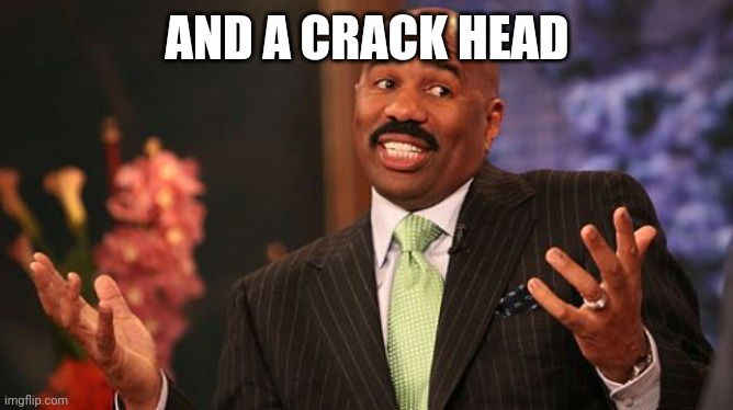 Steve Harvey Meme | AND A CRACK HEAD | image tagged in memes,steve harvey | made w/ Imgflip meme maker