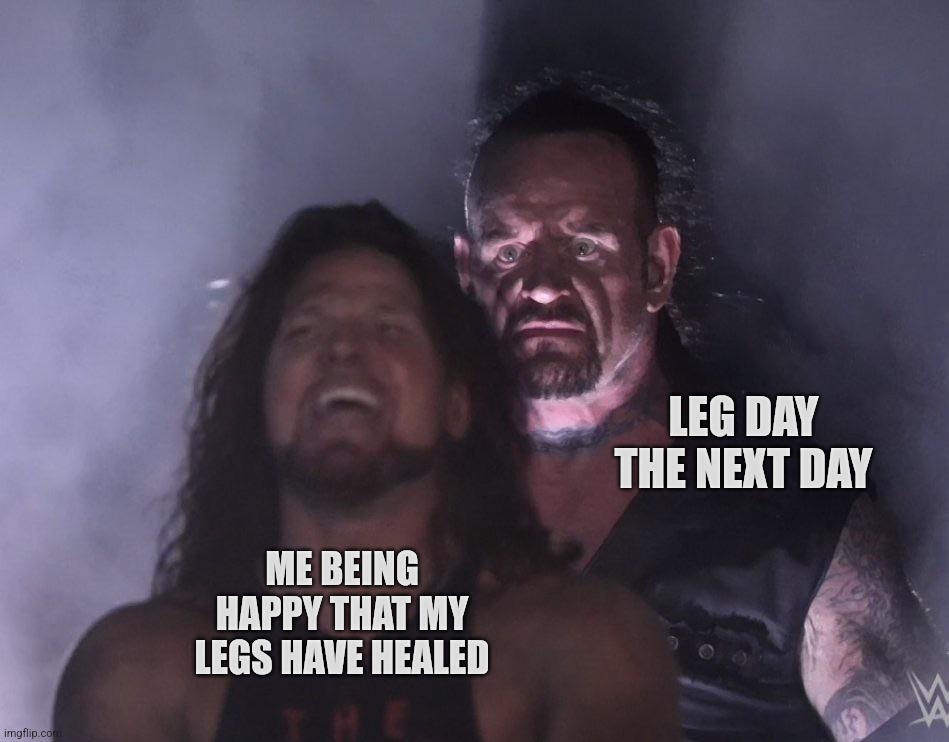 undertaker | LEG DAY THE NEXT DAY; ME BEING HAPPY THAT MY LEGS HAVE HEALED | image tagged in undertaker | made w/ Imgflip meme maker