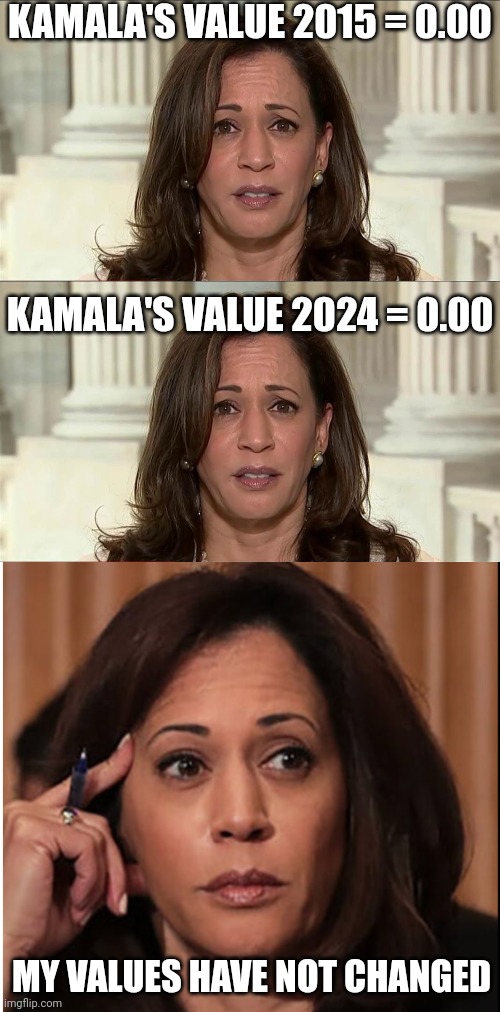 KAMALA'S VALUE 2015 = 0.00 KAMALA'S VALUE 2024 = 0.00 MY VALUES HAVE NOT CHANGED | image tagged in kamala harris,kamala is over it | made w/ Imgflip meme maker