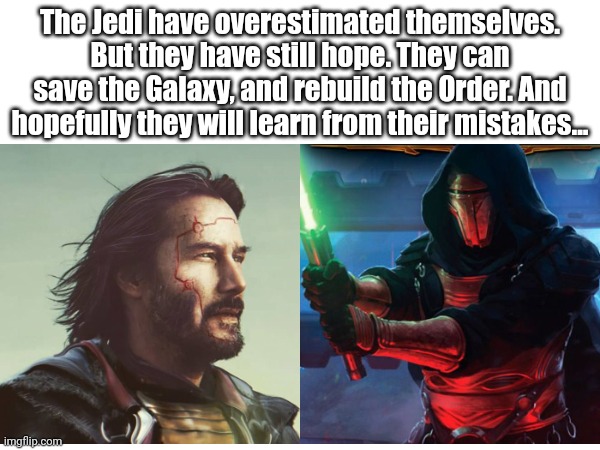 Analysing the OT Jedi with: Revan Reborn | The Jedi have overestimated themselves. But they have still hope. They can save the Galaxy, and rebuild the Order. And hopefully they will learn from their mistakes... | image tagged in star wars,jedi,revan,original trilogy | made w/ Imgflip meme maker