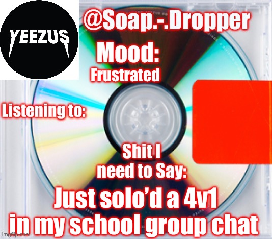 Soap’s Yeezus Template | Frustrated; Just solo’d a 4v1 in my school group chat | image tagged in soap s yeezus template | made w/ Imgflip meme maker