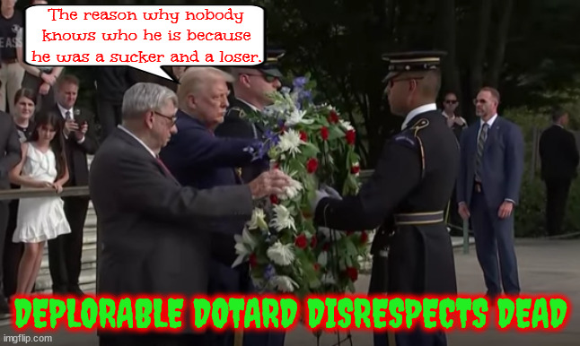 Deplorable disrespect Donold | The reason why nobody knows who he is because he was a sucker and a loser. DEPLORABLE DOTARD DISRESPECTS DEAD | image tagged in arlington,cemetery,cpo ryan owens,trump props,maga monuments,suckers and losers | made w/ Imgflip meme maker