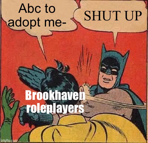 They’re not around anymore | Abc to adopt me-; SHUT UP; Brookhaven roleplayers | image tagged in memes,batman slapping robin,roblox,roleplaying,lol | made w/ Imgflip meme maker