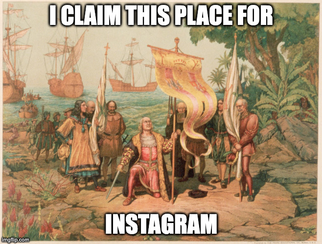 Colonial Tourism | I CLAIM THIS PLACE FOR; INSTAGRAM | image tagged in colonialism,instagram,travel,tourism,funny,funny memes | made w/ Imgflip meme maker