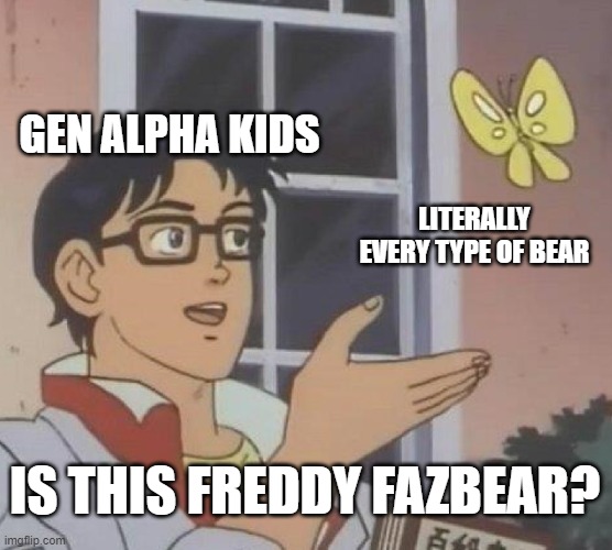 Is This A Pigeon | GEN ALPHA KIDS; LITERALLY EVERY TYPE OF BEAR; IS THIS FREDDY FAZBEAR? | image tagged in memes,is this a pigeon,gen alpha,freddy fazbear | made w/ Imgflip meme maker