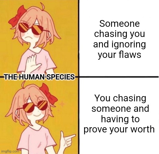 Human Romance | Someone chasing you and ignoring your flaws; THE HUMAN SPECIES; You chasing someone and having to prove your worth | image tagged in no yes girl,romance,relationships,love,drama,sex | made w/ Imgflip meme maker